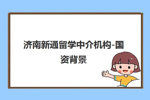 济南新通留学中介机构-国资背景 专注出国留学申请与语言培训
