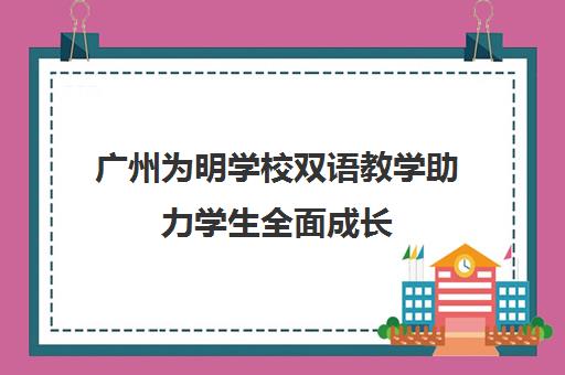 广州为明学校双语教学助力学生全面成长