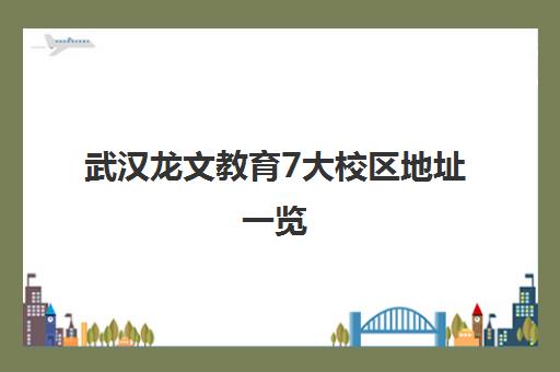 武汉龙文教育7大校区地址一览 就近选择更便捷