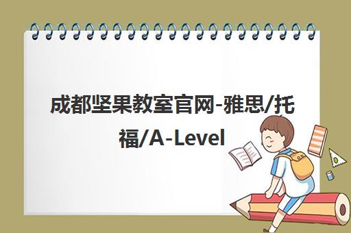 成都坚果教室官网-雅思/托福/A-Level/GRE培训课程