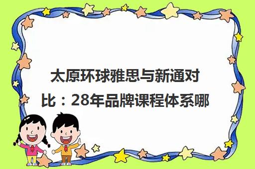 太原环球雅思与新通对比 28年品牌课程体系哪家强