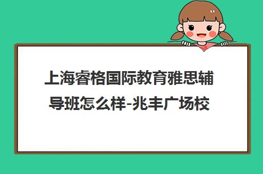 上海睿格国际教育雅思辅导班怎么样-兆丰广场校区效果学费