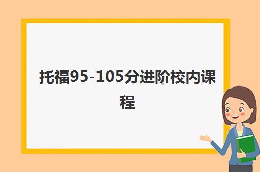托福95-105分进阶校内课程 托福95-105分进阶校内课程