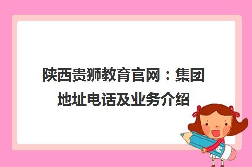 陕西贵狮教育官网 集团地址电话及业务介绍