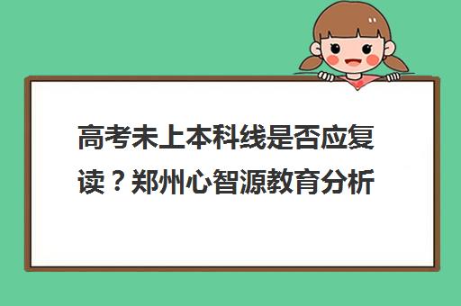 高考未上本科线是否应复读？郑州心智源教育分析河南一分一段数据