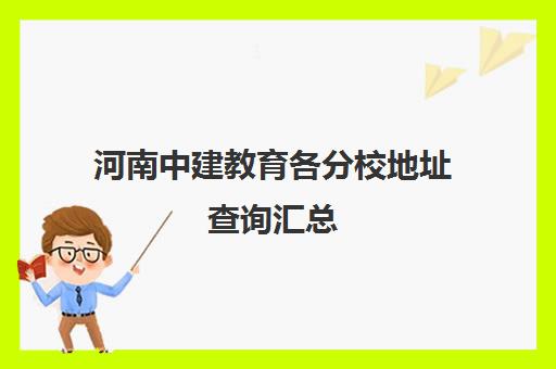 河南中建教育各分校地址查询汇总 - 校区位置一览