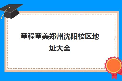 童程童美郑州沈阳校区地址大全 含普罗旺世分校路线