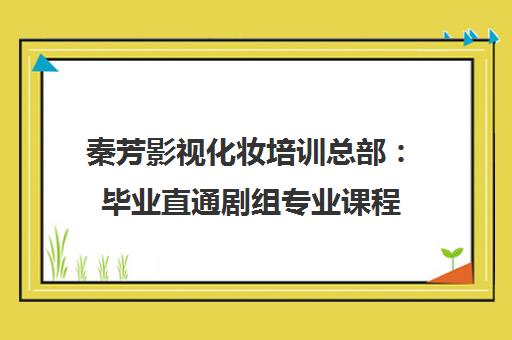 秦芳影视化妆培训总部 毕业直通剧组专业课程
