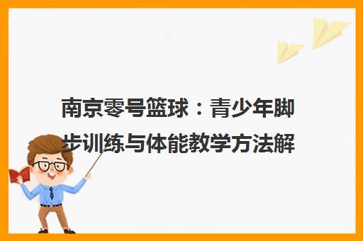 南京零号篮球 青少年脚步训练与体能教学方法解析