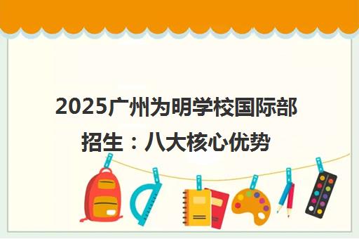 2025广州为明学校国际部招生 八大核心优势解析