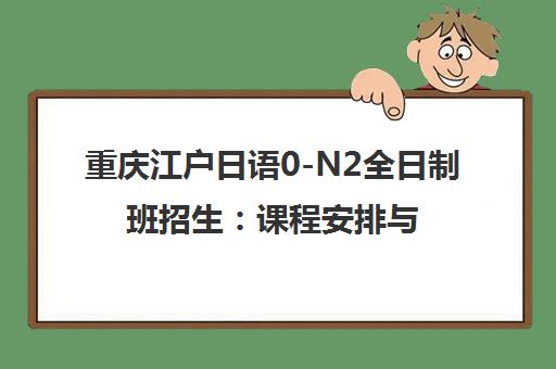 重庆江户日语0-N2全日制班招生 课程安排与学费说明