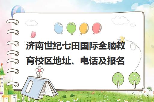 济南世纪七田国际全脑教育校区地址、电话及报名联系方式一览