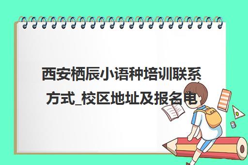 西安栖辰小语种培训联系方式_校区地址及报名电话收费标准