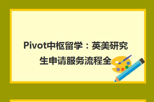 Pivot中枢留学 英美研究生申请服务流程全介绍