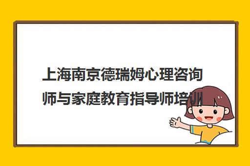 上海南京德瑞姆心理咨询师与家庭教育指导师培训