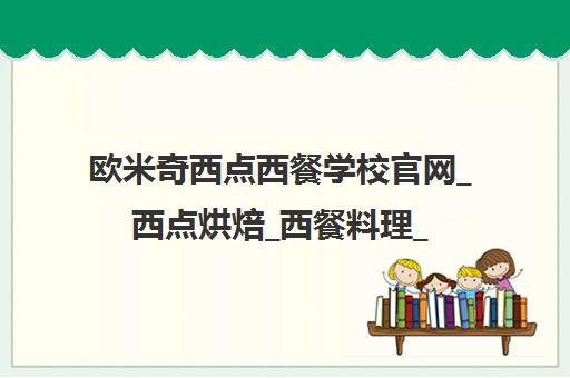 欧米奇西点西餐学校官网_西点烘焙_西餐料理_咖啡调酒培训课程
