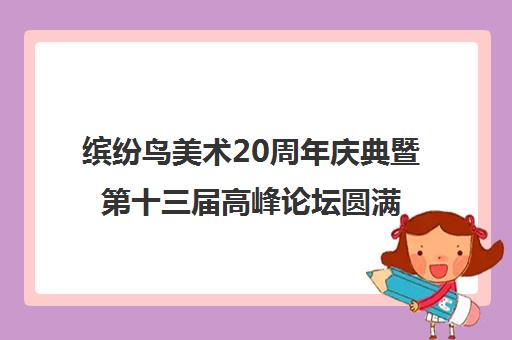 缤纷鸟美术20周年庆典暨第十三届高峰论坛圆满落幕