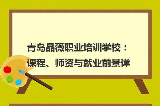青岛品薇职业培训学校 课程、师资与就业前景详解