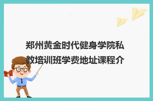 郑州黄金时代健身学院私教培训班学费地址课程介绍