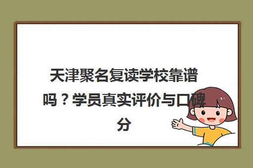 天津聚名复读学校靠谱吗？学员真实评价与口碑分析
