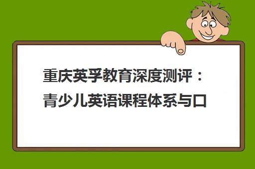 重庆英孚教育深度测评 青少儿英语课程体系与口碑全解析