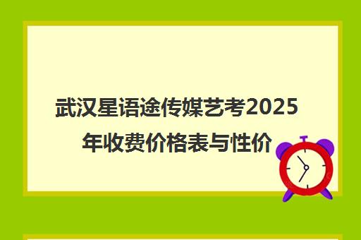 武汉星语途传媒艺考2025年收费价格表与性价比分析
