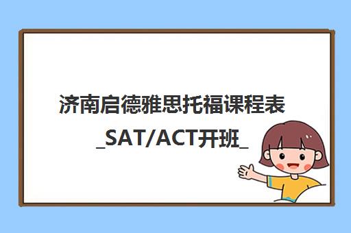 济南启德雅思托福课程表_SAT/ACT开班_小班教学