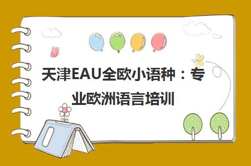 天津EAU全欧小语种 专业欧洲语言培训 海归师资与名校合作保障