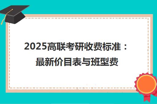 2025高联考研收费标准 最新价目表与班型费用详解