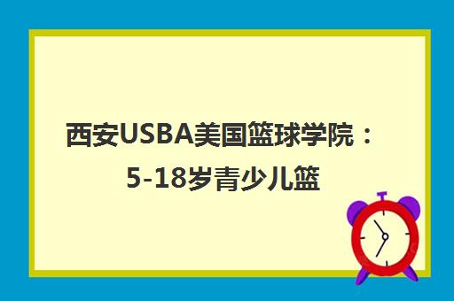 西安USBA美国篮球学院 5-18岁青少儿篮球培训与研学夏令营