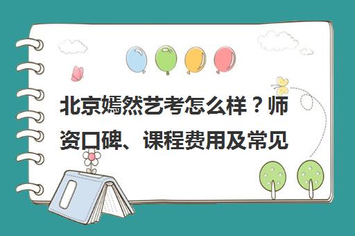 北京嫣然艺考怎么样？师资口碑、课程费用及常见问题汇总