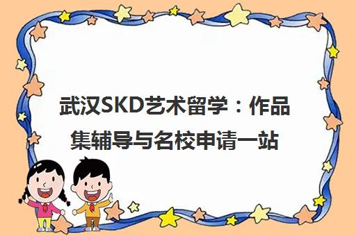武汉SKD艺术留学 作品集辅导与名校申请一站式服务