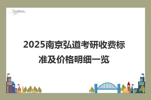 2025南京弘道考研收费标准及价格明细一览