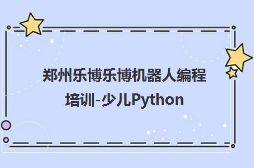 郑州乐博乐博机器人编程培训-少儿Python/UG课程机构首页