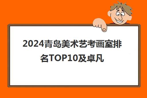 2024青岛美术艺考画室排名TOP10及卓凡、卿风画室口碑评测