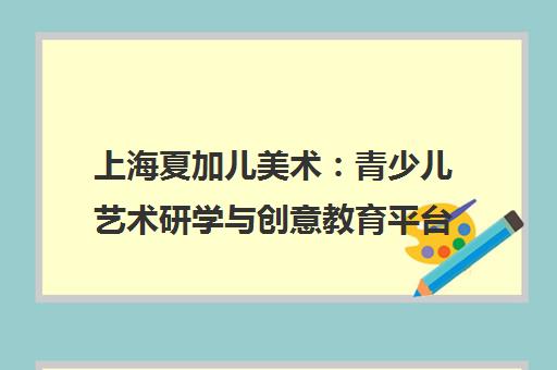 上海夏加儿美术 青少儿艺术研学与创意教育平台