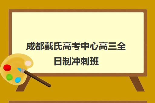 成都戴氏高考中心高三全日制冲刺班 艺体生文化课集训基地