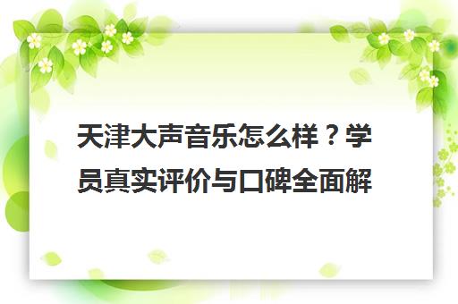 天津大声音乐怎么样？学员真实评价与口碑全面解析