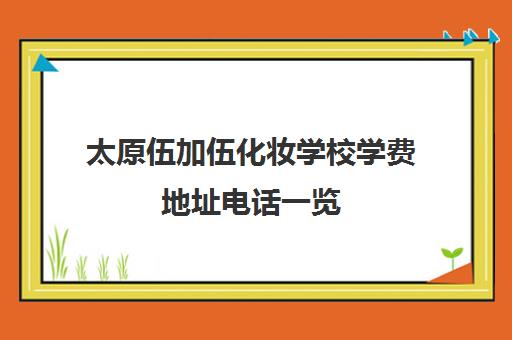 太原伍加伍化妆学校学费地址电话一览（2025更新）