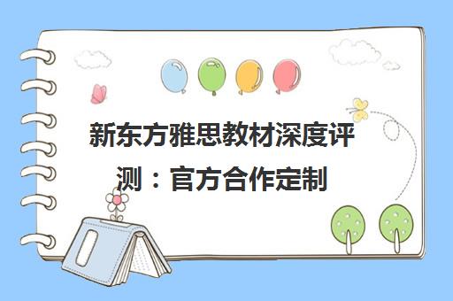 新东方雅思教材深度评测 官方合作定制 学员真实评价揭秘