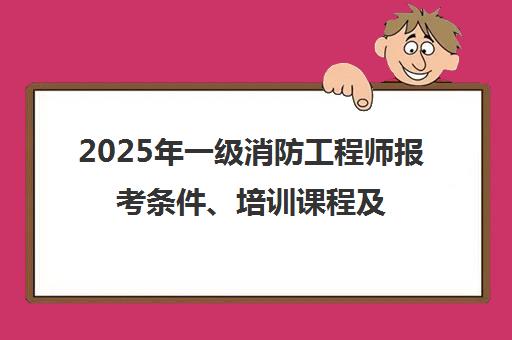 2025年一级消防工程师报考条件、培训课程及备考指南 - 优路教育