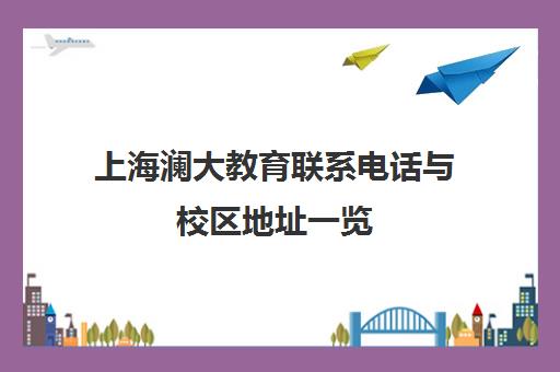 上海澜大教育联系电话与校区地址一览 报名咨询专线