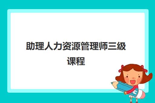 助理人力资源管理师三级课程 助理人力资源管理师三级课程
