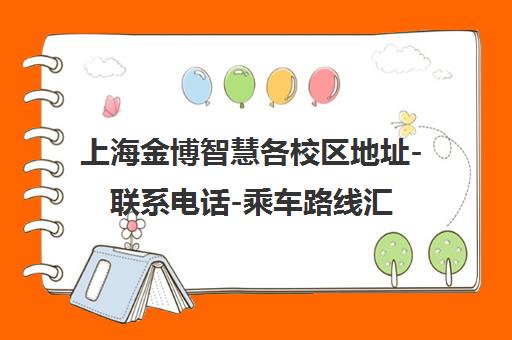 上海金博智慧各校区地址-联系电话-乘车路线汇总(2025最新)