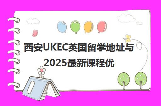 西安UKEC英国留学地址与2025最新课程优惠详情