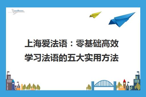 上海爱法语 零基础高效学习法语的五大实用方法
