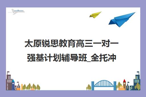 太原锐思教育高三一对一强基计划辅导班_全托冲刺