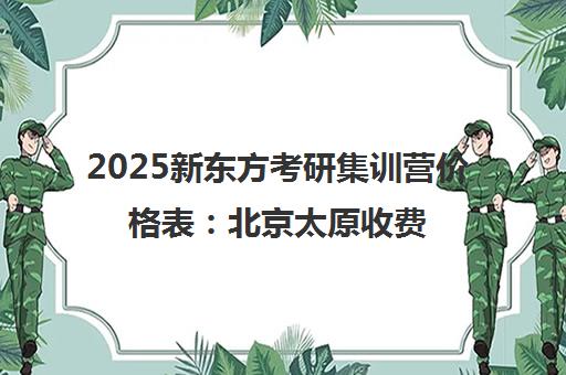 2025新东方考研集训营价格表 北京太原收费明细全新发布