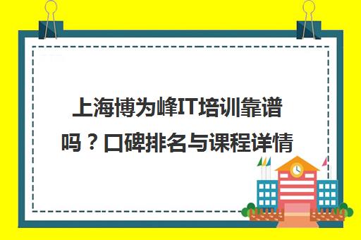 上海博为峰IT培训靠谱吗？口碑排名与课程详情
