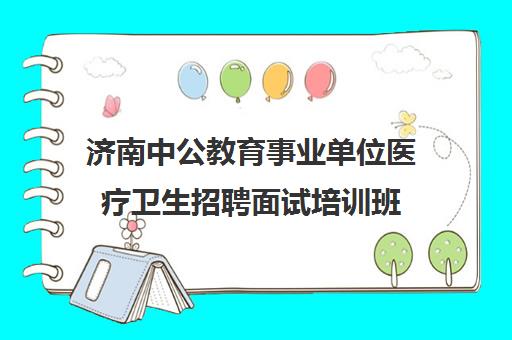 济南中公教育事业单位医疗卫生招聘面试培训班